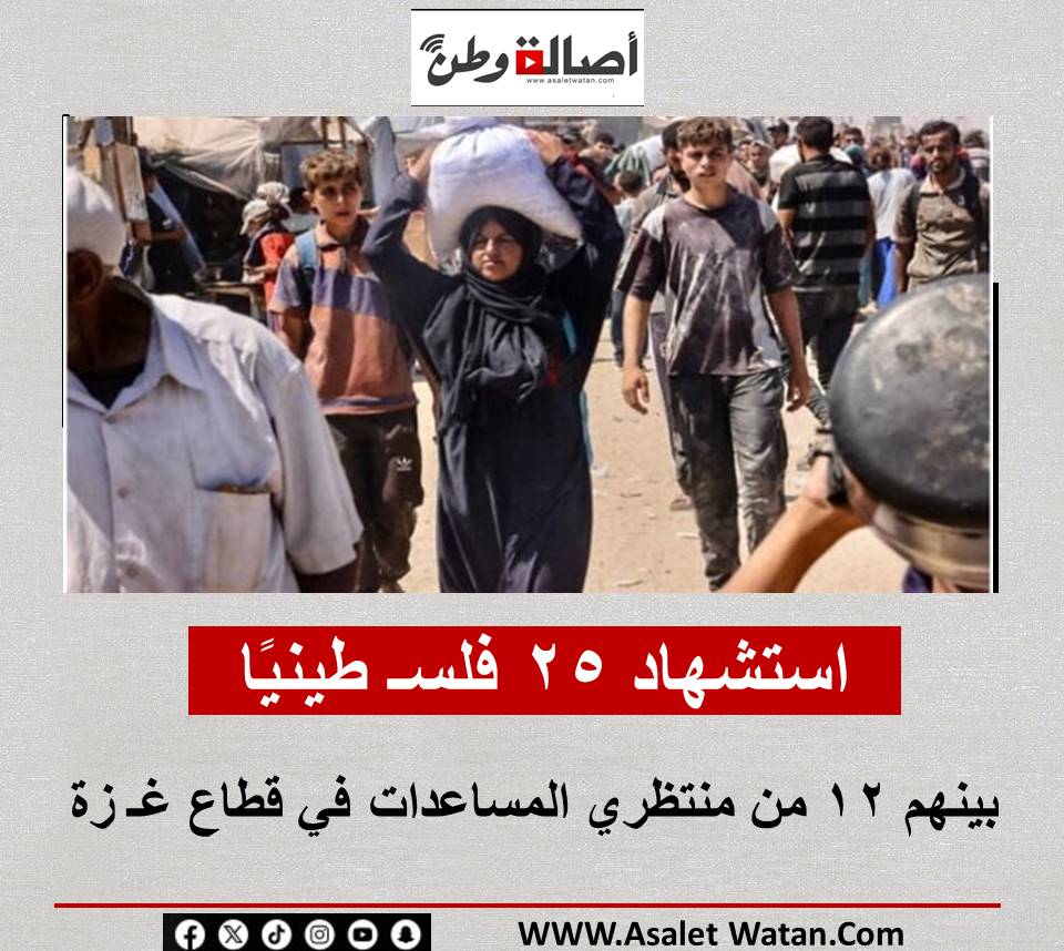 استشهاد 25 فلسـ طينيًا بينهم 12 من منتظري المساعدات في قطاع غـ زة