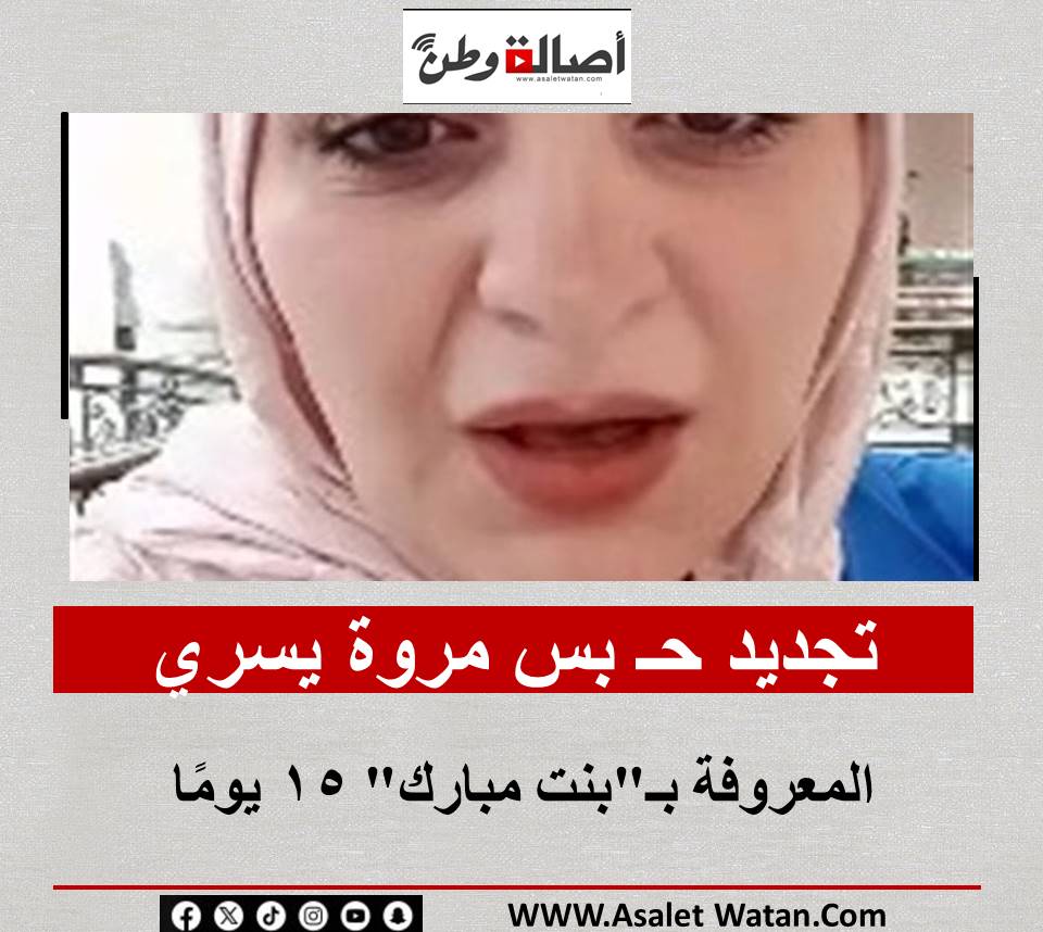 تجديد حـ بس مروة يسري المعروفة بـ”بنت مبارك” 15 يومًا