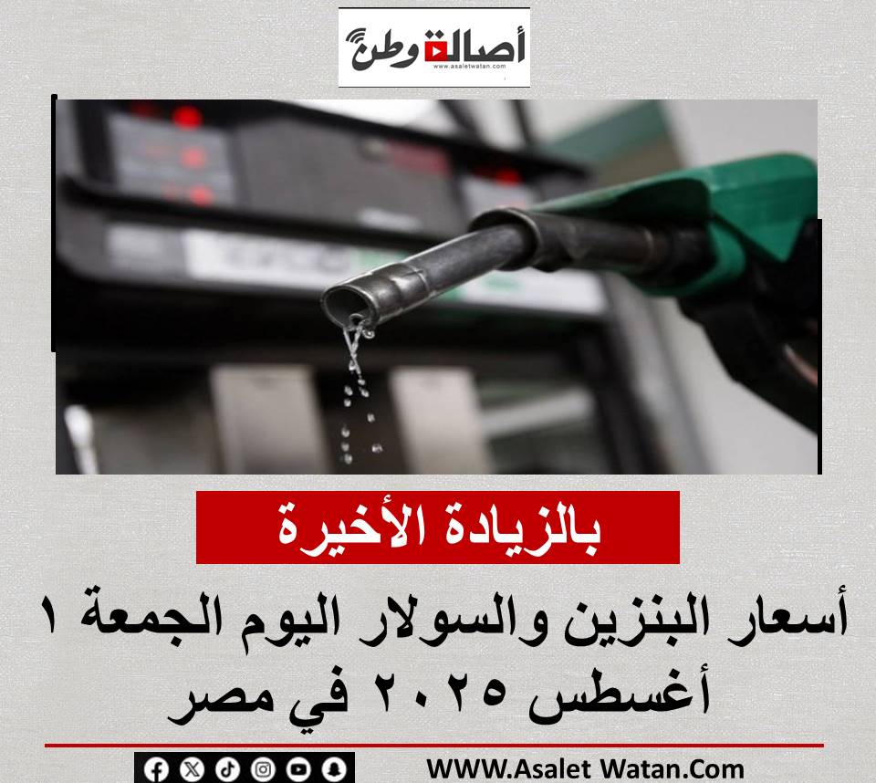 بالزيادة الأخيرة.. أسعار البنزين والسولار اليوم الجمعة 1 أغسطس 2025 في مصر
