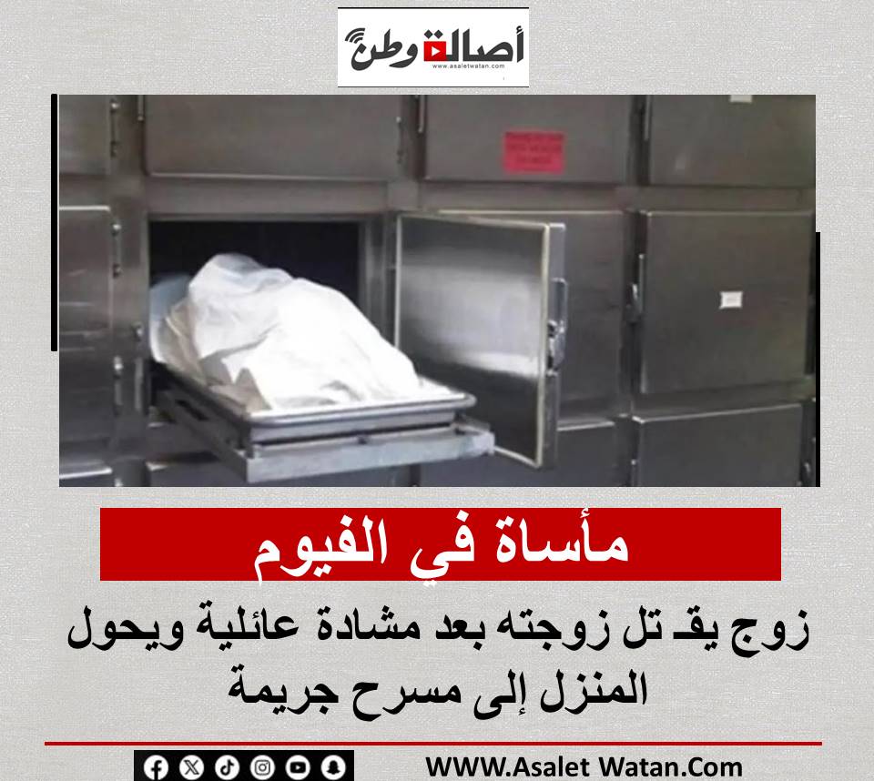 مأساة في الفيوم.. زوج يقـ تل زوجته بعد مشادة عائلية ويحول المنزل إلى مسرح جريمة
