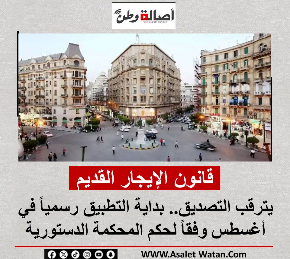قانون الإيجار القديم يترقب التصديق.. بداية التطبيق رسمياً في أغسطس وفقاً لحكم المحكمة الدستورية