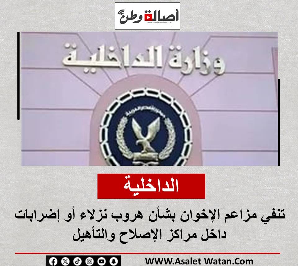 الداخلية تنفي مزاعم الإخوان بشأن هروب نزلاء أو إضرابات داخل مراكز الإصلاح والتأهيل