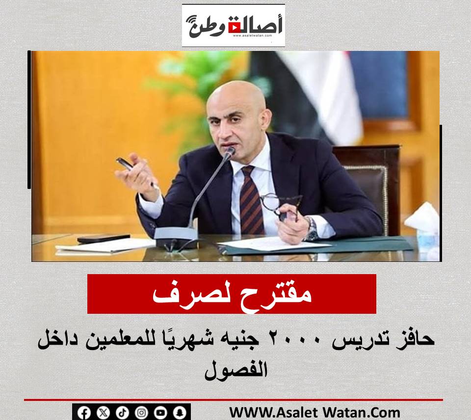 مقترح لصرف حافز تدريس 2000 جنيه شهريًا للمعلمين داخل الفصول