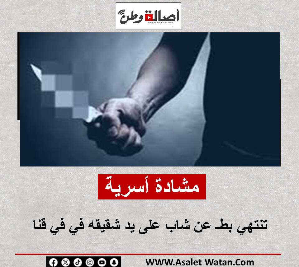 مشادة أسرية تنتهي بطـ عن شاب على يد شقيقه في في قنا