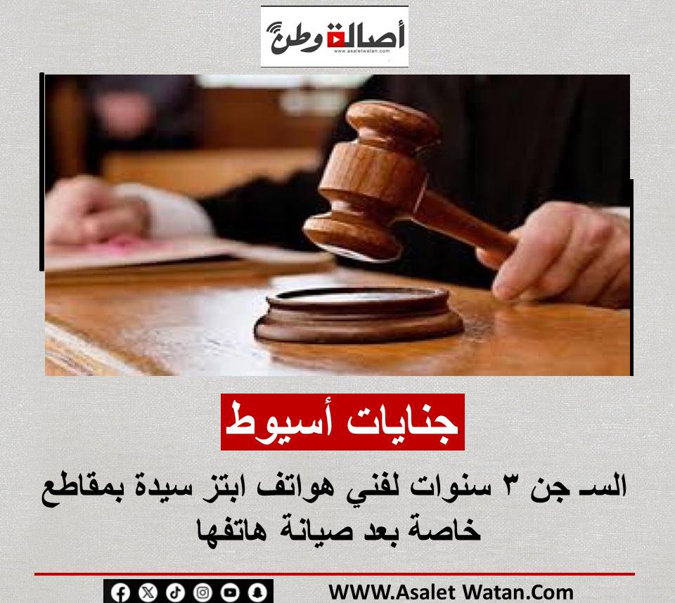 جنايات أسيوط : السـ جن 3 سنوات لفني هواتف ابتز سيدة بمقاطع خاصة بعد صيانة هاتفها