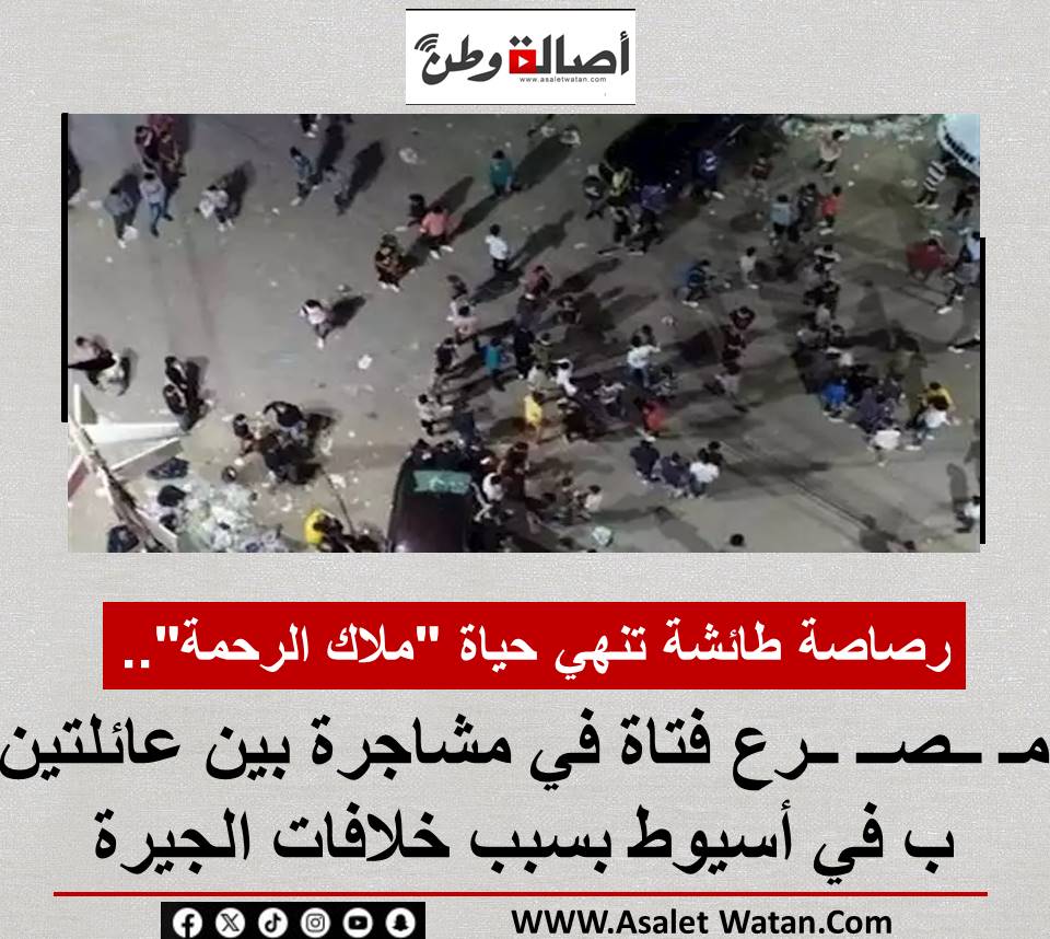 رصاصة طائشة تنهي حياة “ملاك الرحمة”.. مـ ــصــ ــرع فتاة في مشاجرة بين عائلتين ب في أسيوط بسبب خلافات الجيرة