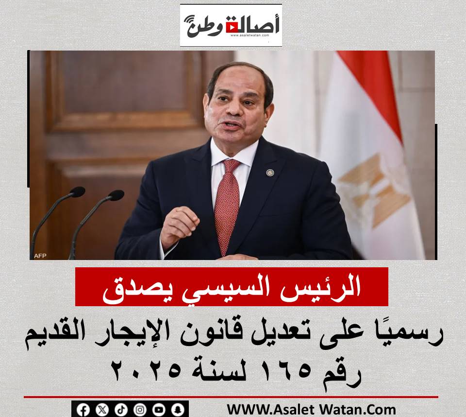 الرئيس السيسي يصدق رسميًا على تعديل قانون الإيجار القديم رقم 165 لسنة 2025