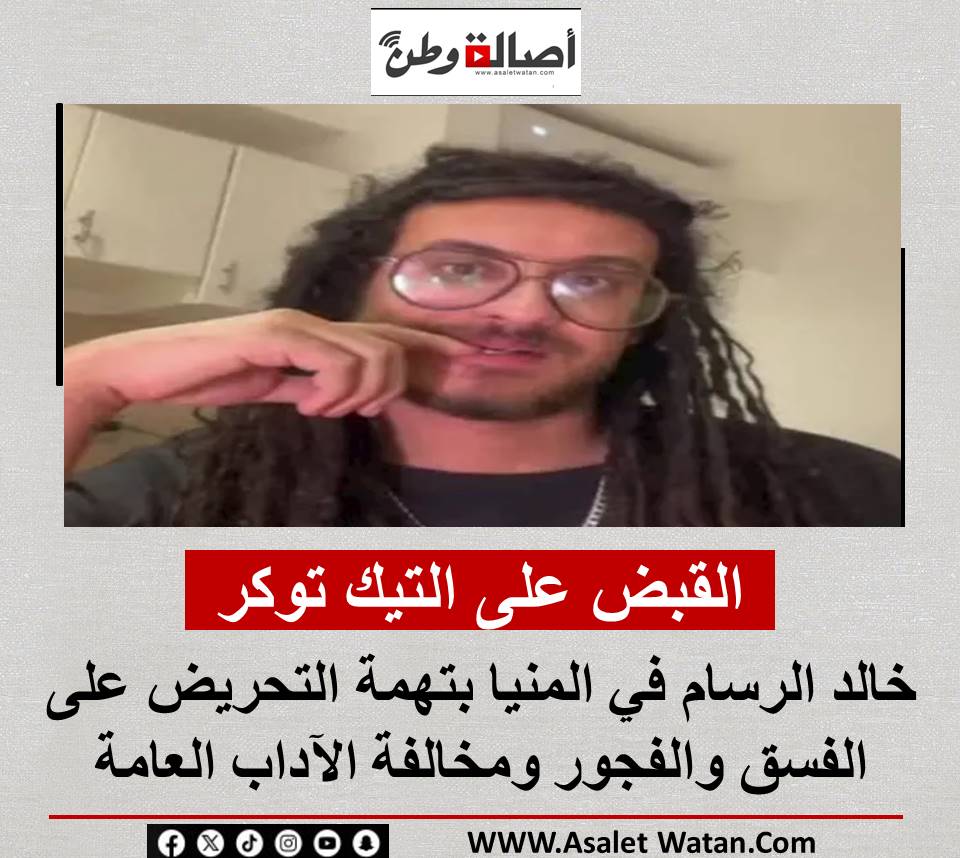 القــ ــبض على التيك توكر خالد الرسام في المنيا بتهمة التحريض على الفــ ـســـ ق والفــ ـجـ  ـــور ومخالفة الآداب العامة